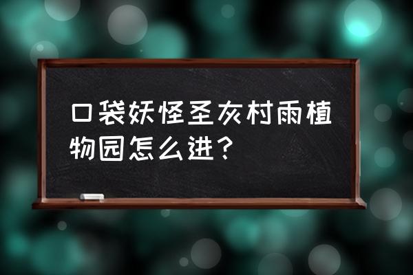 云南妖怪村游玩 口袋妖怪圣灰村雨植物园怎么进？