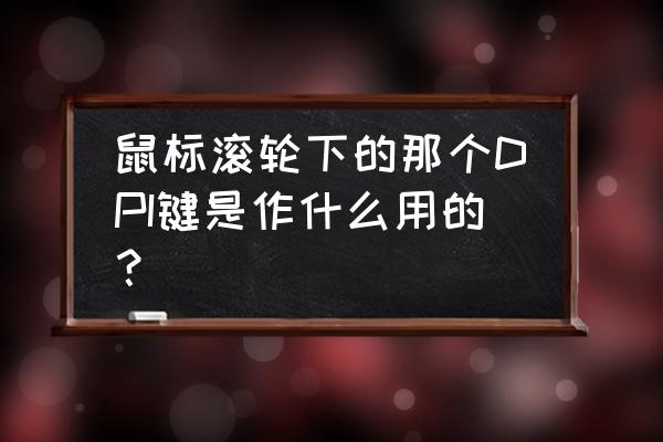 鼠标dpi键是干什么的 鼠标滚轮下的那个DPI键是作什么用的？