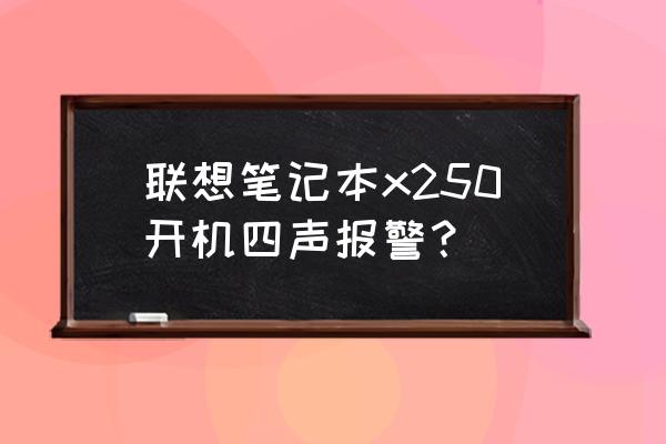 联想笔记本电脑x250怎么样 联想笔记本x250开机四声报警？