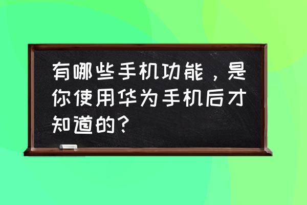 p30pro双景录像在哪 有哪些手机功能，是你使用华为手机后才知道的？