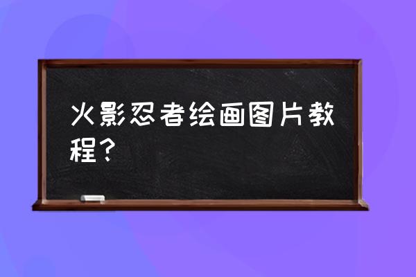 手绘火影忍者头像大全 火影忍者绘画图片教程？