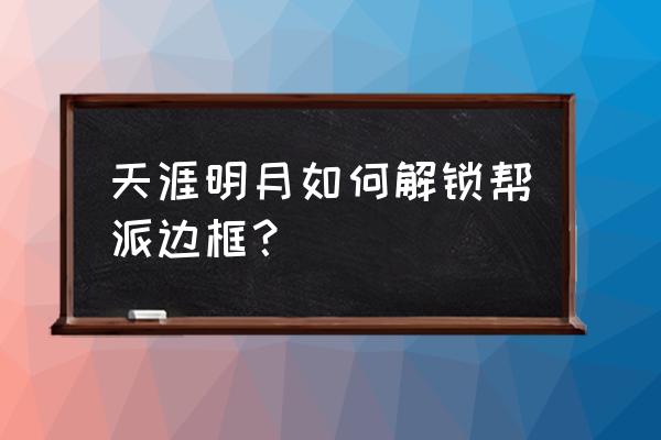 天刀跨服帮战奖励条件 天涯明月如何解锁帮派边框？