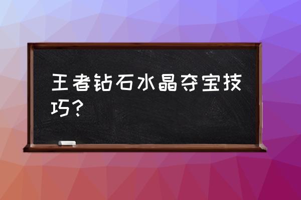 王者荣耀钻石夺宝怎么操作 王者钻石水晶夺宝技巧？