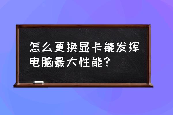 游戏本怎样把显卡性能发挥到最大 怎么更换显卡能发挥电脑最大性能？