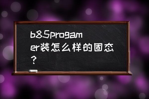 b85主板可以直接装固态硬盘吗 b85progamer装怎么样的固态？