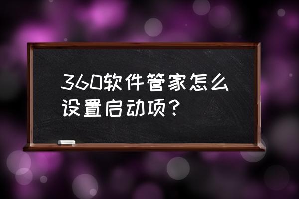 360旗舰版省电设置在哪里 360软件管家怎么设置启动项？