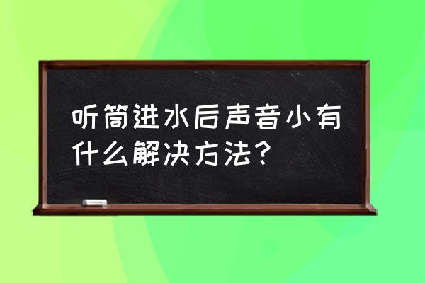 手机进水媒体音量如何恢复 听筒进水后声音小有什么解决方法？