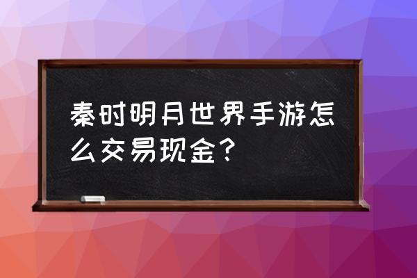 秦时明月怎么交易 秦时明月世界手游怎么交易现金？