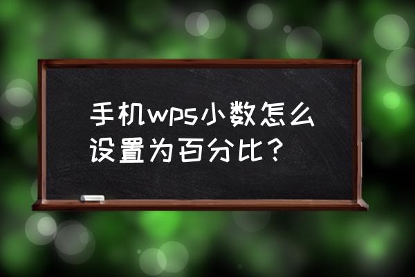 wps手机版表格差怎么显示为百分比 手机wps小数怎么设置为百分比？