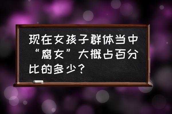 易次元不止是明星游戏攻略 现在女孩子群体当中“腐女”大概占百分比的多少？