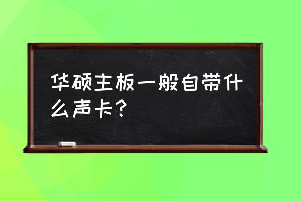 华硕主板bios声卡设置方法 华硕主板一般自带什么声卡？