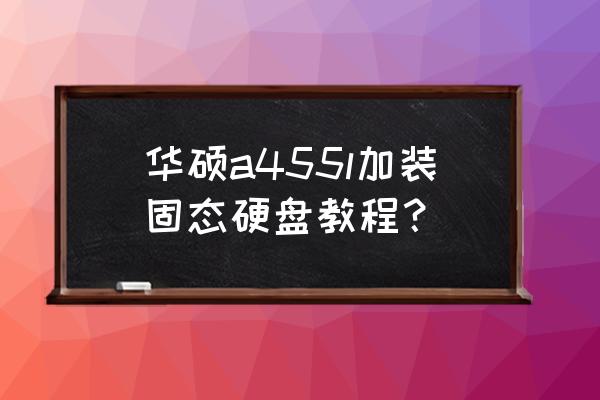 华硕电脑台式固态硬盘安装教程 华硕a455l加装固态硬盘教程？