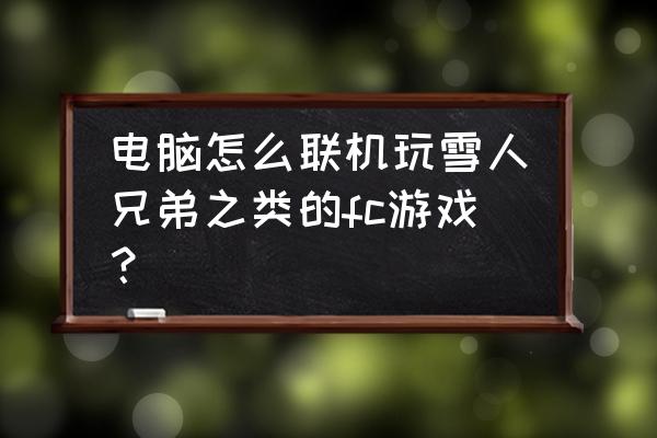 单机版雪山兄弟游戏怎么玩 电脑怎么联机玩雪人兄弟之类的fc游戏？