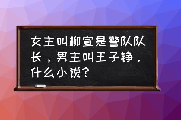 酷匠网怎么申请签约 女主叫柳宣是警队队长，男主叫王子铮。什么小说？