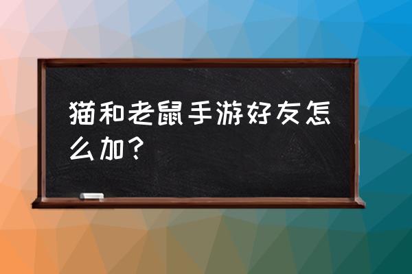 猫和老鼠怎么更换自己创意的头像 猫和老鼠手游好友怎么加？