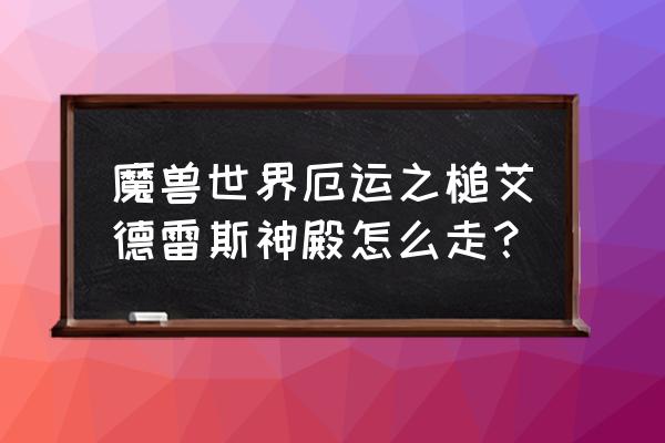 魔兽世界黑暗神殿走法 魔兽世界厄运之槌艾德雷斯神殿怎么走？