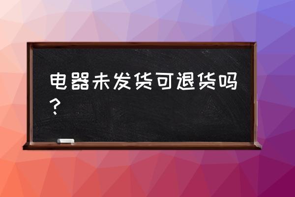 小家电没有原包装可以退货么 电器未发货可退货吗？