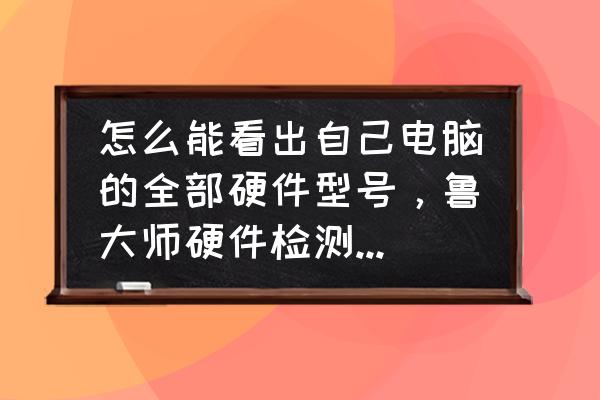 怎么查看自己电脑的显卡显存 怎么能看出自己电脑的全部硬件型号，鲁大师硬件检测看不到电源型号？