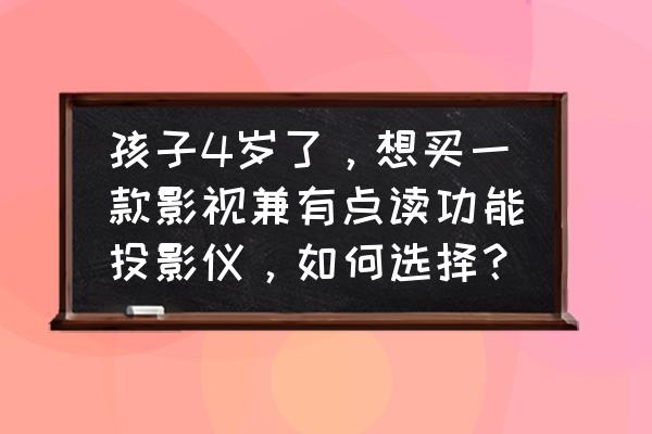 可以投影的画画神器 孩子4岁了，想买一款影视兼有点读功能投影仪，如何选择？