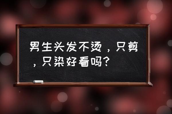 男生剪什么发型最帅气好打理 男生头发不烫，只剪，只染好看吗？