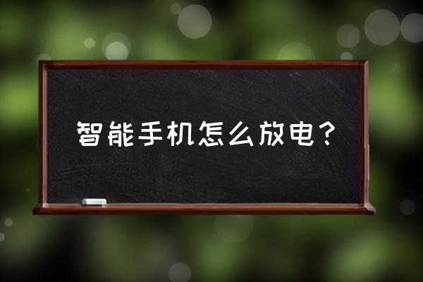 手机没电怎么办什么办法都试过了 智能手机怎么放电？