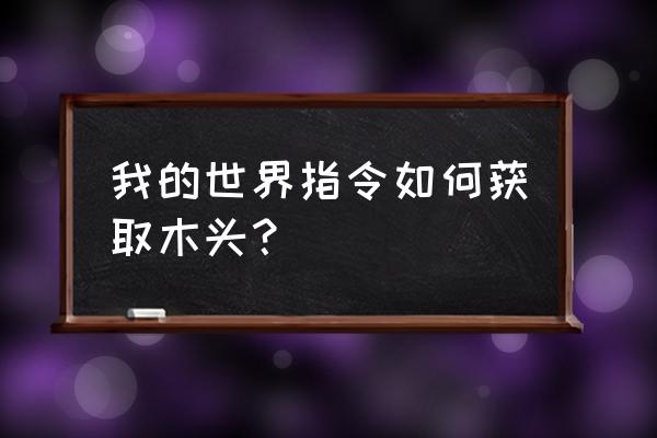 我的世界手机版如何使用指令 我的世界指令如何获取木头？