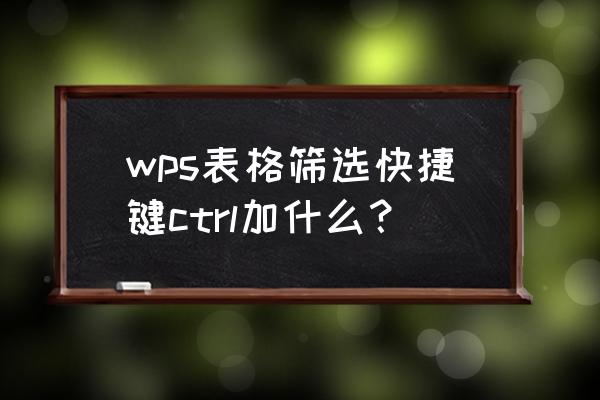 怎么快速选中表格某个区域 wps表格筛选快捷键ctrl加什么？