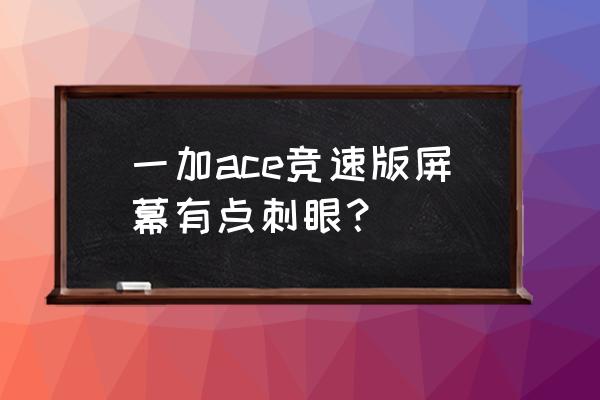 显示器hdr模式对眼睛有害吗 一加ace竞速版屏幕有点刺眼？