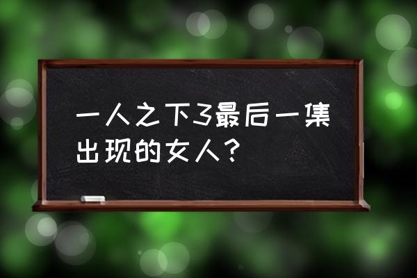 一人之下马仙洪最后怎么死的 一人之下3最后一集出现的女人？