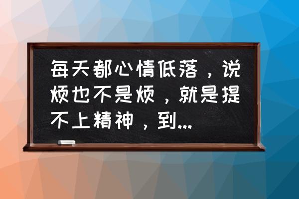 怎么从根源上消除精神疾病 每天都心情低落，说烦也不是烦，就是提不上精神，到底怎么了？