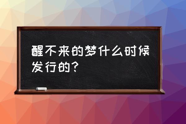 有首歌叫什么愈合不了的伤口 醒不来的梦什么时候发行的？