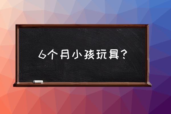 六个月儿童买什么玩具 6个月小孩玩具？