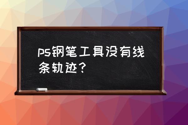 ps钢笔路径怎么变成线条 ps钢笔工具没有线条轨迹？