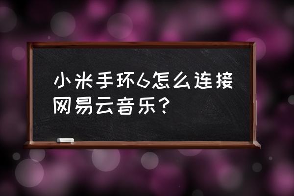 小米手环5如何与手机音乐同步 小米手环6怎么连接网易云音乐？