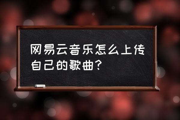 腾讯音乐人申请入驻怎么上传作品 网易云音乐怎么上传自己的歌曲？