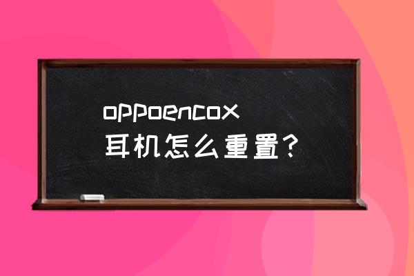 耳机新买回来恢复出厂设置么 oppoencox耳机怎么重置？