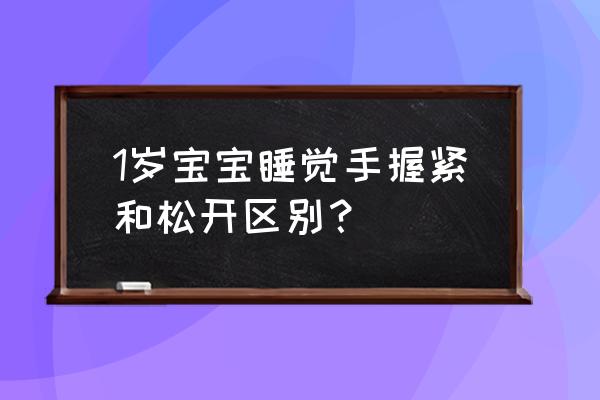 新生儿紧握的小拳头要不要打开 1岁宝宝睡觉手握紧和松开区别？