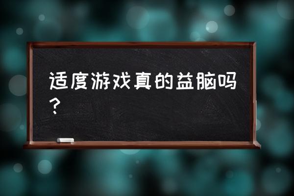 玩什么开发脑力最好 适度游戏真的益脑吗？