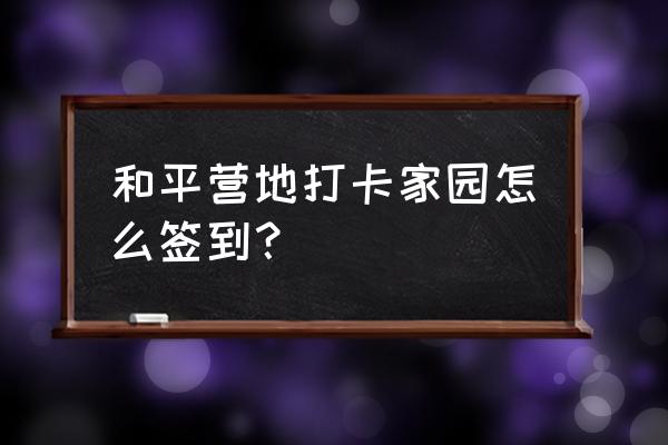 和平营地签到哪里找 和平营地打卡家园怎么签到？