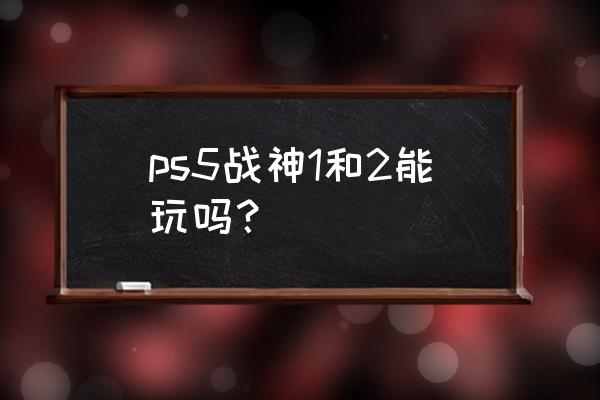 战神2简单攻略完整版 ps5战神1和2能玩吗？