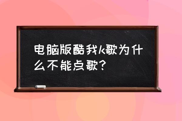 电脑端酷我音乐k歌在哪里打开 电脑版酷我k歌为什么不能点歌？