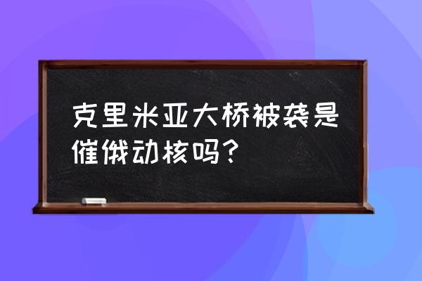 龙珠激斗撒旦怎么样 克里米亚大桥被袭是催俄动核吗？