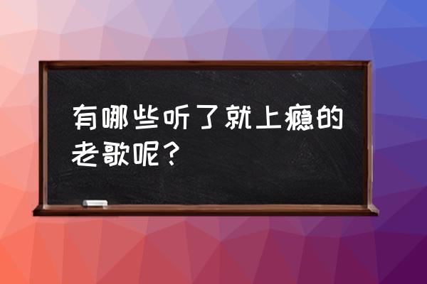 某一天晚上梦一场是什么歌 有哪些听了就上瘾的老歌呢？