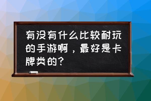 最新卡牌手游推荐 有没有什么比较耐玩的手游啊，最好是卡牌类的？