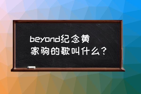 纪念黄家驹的一首歌叫什么天空 beyond纪念黄家驹的歌叫什么？