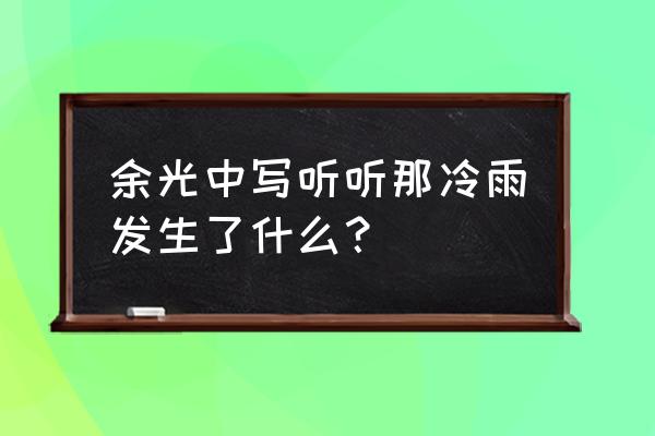 听听那冷雨全文 余光中写听听那冷雨发生了什么？