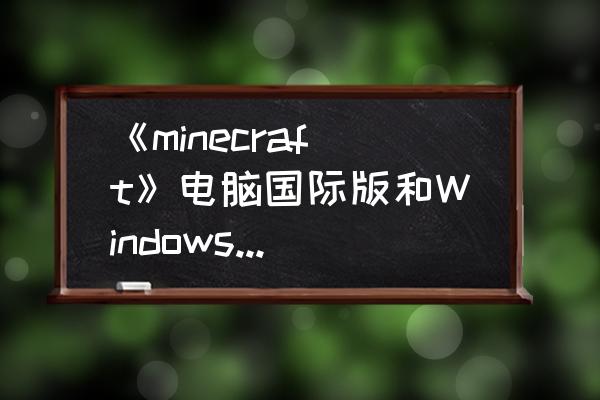 我的世界手机版与电脑版的服务器 《minecraft》电脑国际版和Windows版《minecraft》有什么区别？