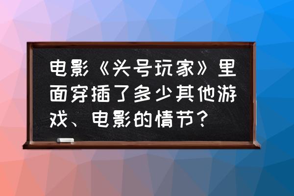 日本街头奥特曼游戏 电影《头号玩家》里面穿插了多少其他游戏、电影的情节？