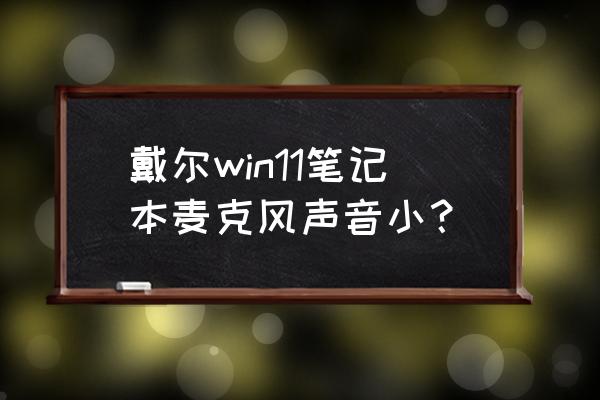 win11系统自带麦克风说话没声音 戴尔win11笔记本麦克风声音小？