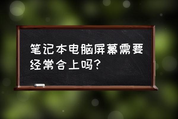 笔记本电脑盖子盖上怎么继续运行 笔记本电脑屏幕需要经常合上吗？